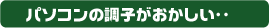 パソコンの調子が悪い